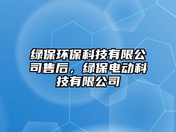 綠保環(huán)保科技有限公司售后，綠保電動(dòng)科技有限公司