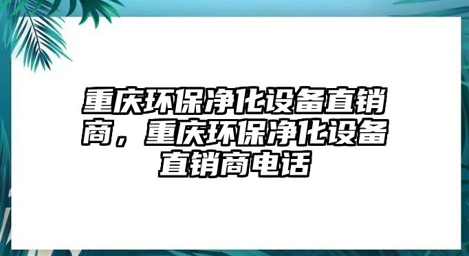 重慶環(huán)保凈化設備直銷商，重慶環(huán)保凈化設備直銷商電話