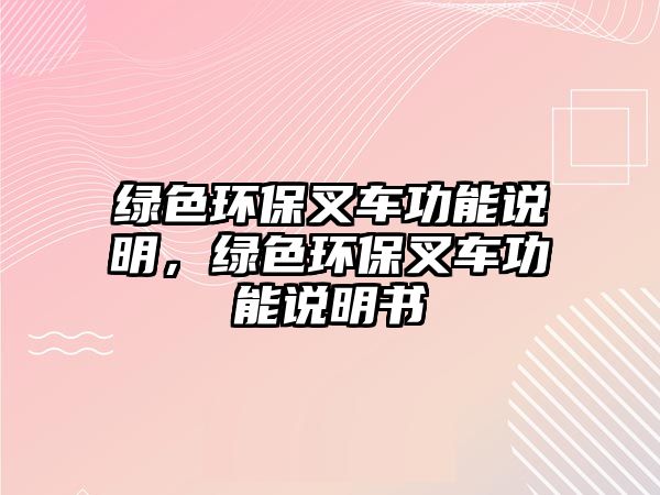 綠色環(huán)保叉車功能說(shuō)明，綠色環(huán)保叉車功能說(shuō)明書(shū)