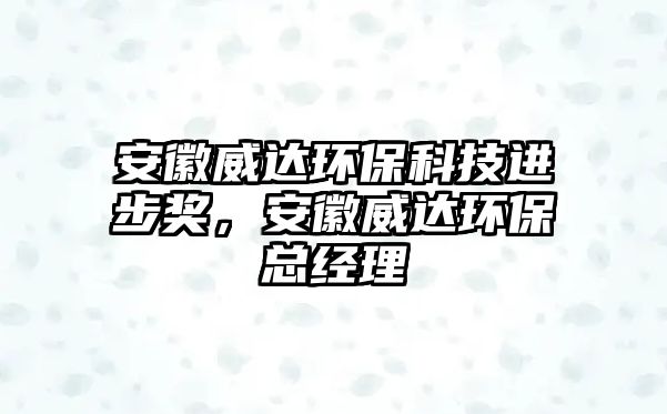 安徽威達環(huán)?？萍歼M步獎，安徽威達環(huán)?？偨?jīng)理