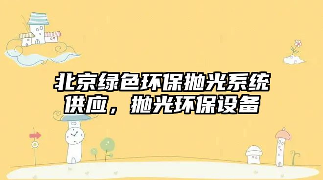北京綠色環(huán)保拋光系統(tǒng)供應(yīng)，拋光環(huán)保設(shè)備