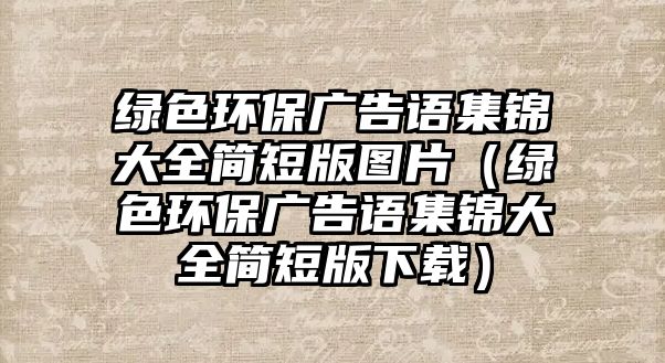 綠色環(huán)保廣告語(yǔ)集錦大全簡(jiǎn)短版圖片（綠色環(huán)保廣告語(yǔ)集錦大全簡(jiǎn)短版下載）