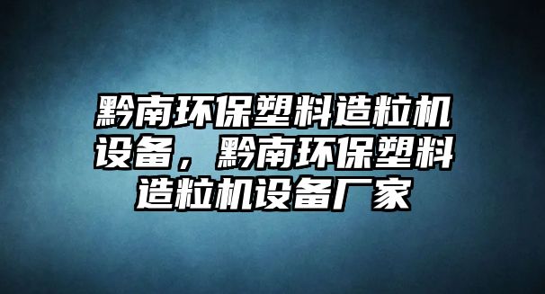 黔南環(huán)保塑料造粒機(jī)設(shè)備，黔南環(huán)保塑料造粒機(jī)設(shè)備廠家