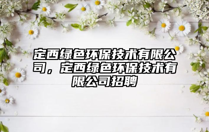 定西綠色環(huán)保技術(shù)有限公司，定西綠色環(huán)保技術(shù)有限公司招聘