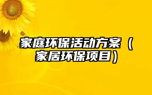 家庭環(huán)?；顒?dòng)方案（家居環(huán)保項(xiàng)目）