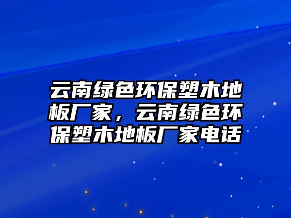云南綠色環(huán)保塑木地板廠家，云南綠色環(huán)保塑木地板廠家電話