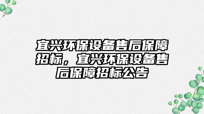 宜興環(huán)保設(shè)備售后保障招標(biāo)，宜興環(huán)保設(shè)備售后保障招標(biāo)公告