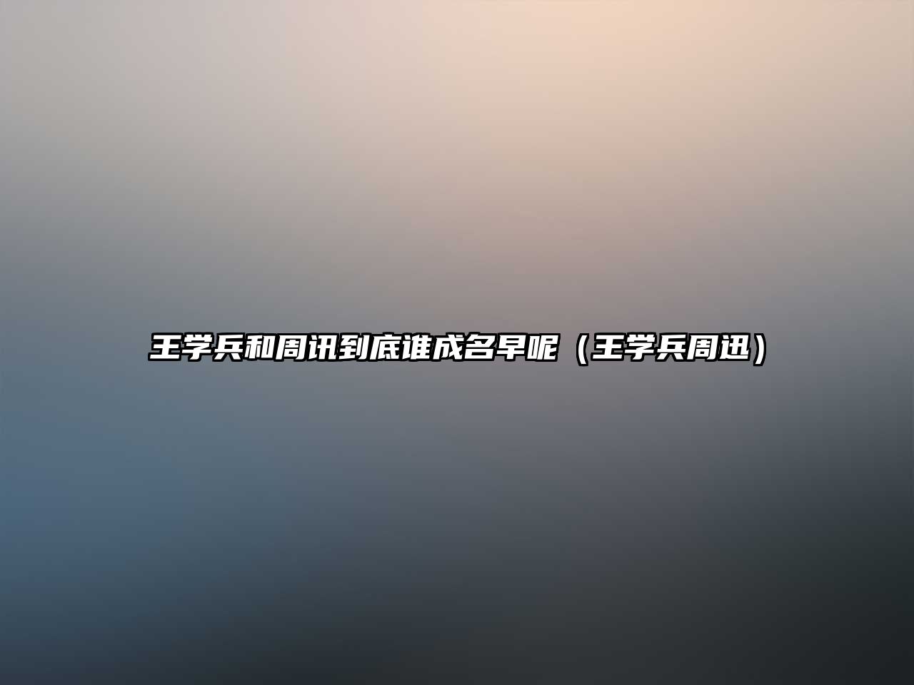 王學(xué)兵和周訊到底誰成名早呢（王學(xué)兵周迅）