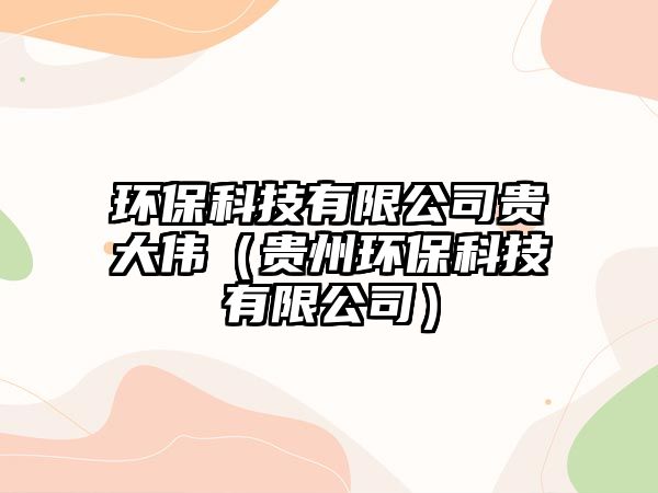 環(huán)?？萍加邢薰举F大偉（貴州環(huán)?？萍加邢薰荆? class=