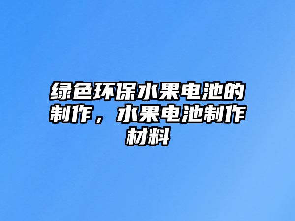 綠色環(huán)保水果電池的制作，水果電池制作材料