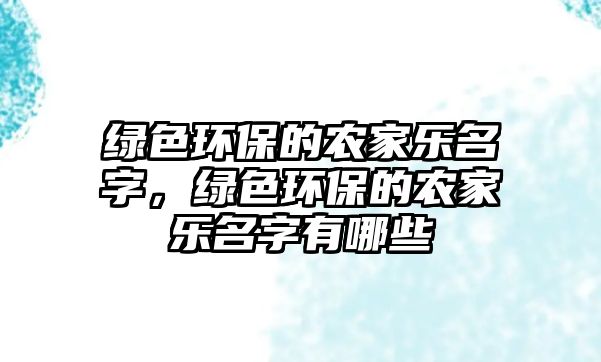 綠色環(huán)保的農(nóng)家樂名字，綠色環(huán)保的農(nóng)家樂名字有哪些