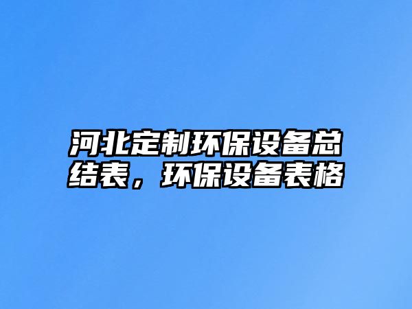 河北定制環(huán)保設(shè)備總結(jié)表，環(huán)保設(shè)備表格
