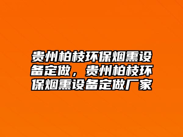 貴州柏枝環(huán)保煙熏設(shè)備定做，貴州柏枝環(huán)保煙熏設(shè)備定做廠家