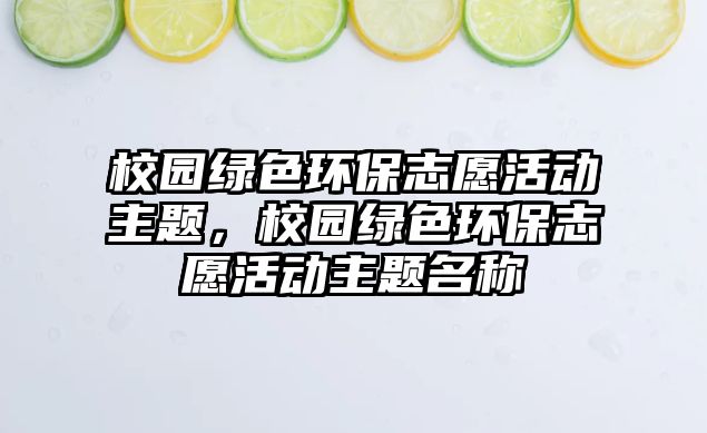 校園綠色環(huán)保志愿活動(dòng)主題，校園綠色環(huán)保志愿活動(dòng)主題名稱