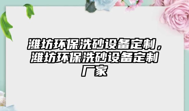 濰坊環(huán)保洗砂設備定制，濰坊環(huán)保洗砂設備定制廠家