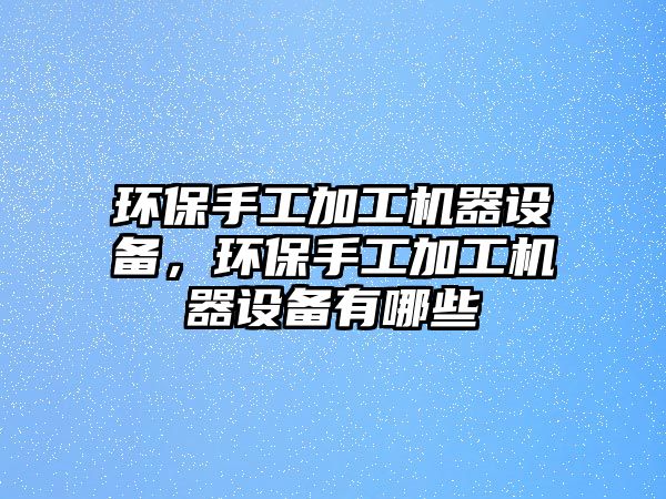 環(huán)保手工加工機(jī)器設(shè)備，環(huán)保手工加工機(jī)器設(shè)備有哪些