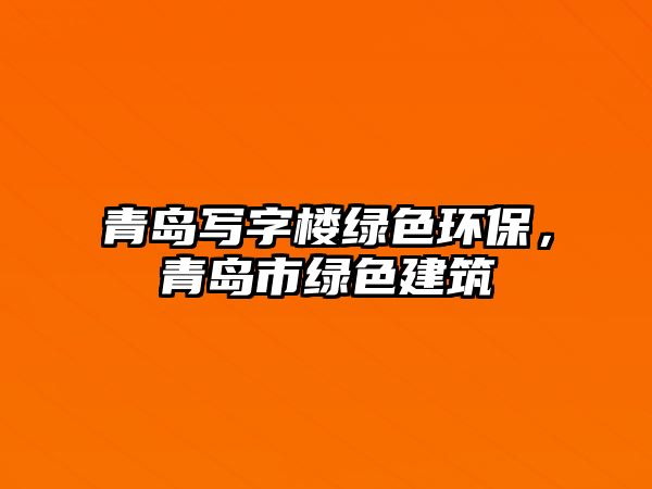 青島寫字樓綠色環(huán)保，青島市綠色建筑