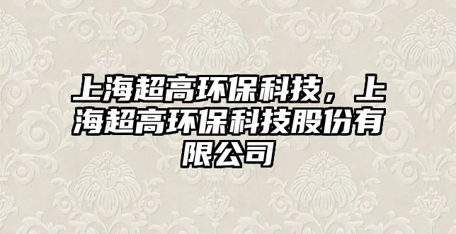 上海超高環(huán)?？萍?，上海超高環(huán)?？萍脊煞萦邢薰? class=