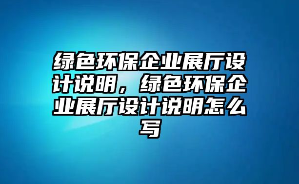 綠色環(huán)保企業(yè)展廳設計說明，綠色環(huán)保企業(yè)展廳設計說明怎么寫