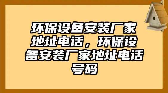 環(huán)保設(shè)備安裝廠家地址電話，環(huán)保設(shè)備安裝廠家地址電話號(hào)碼