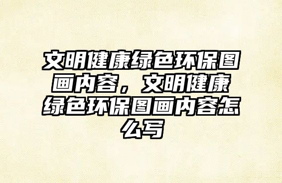 文明健康綠色環(huán)保圖畫內容，文明健康綠色環(huán)保圖畫內容怎么寫
