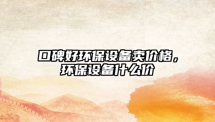口碑好環(huán)保設備賣價格，環(huán)保設備什么價