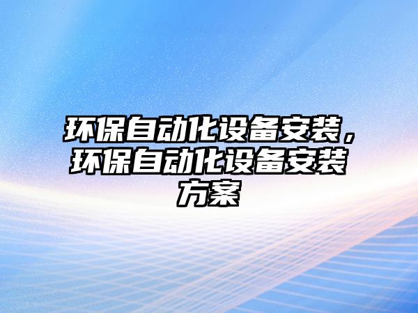 環(huán)保自動化設(shè)備安裝，環(huán)保自動化設(shè)備安裝方案