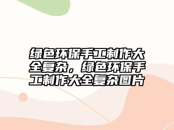 綠色環(huán)保手工制作大全復(fù)雜，綠色環(huán)保手工制作大全復(fù)雜圖片