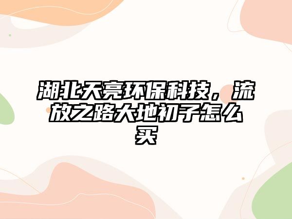 湖北天亮環(huán)?？萍迹鞣胖反蟮爻踝釉趺促I
