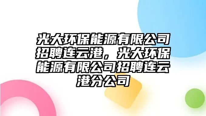 光大環(huán)保能源有限公司招聘連云港，光大環(huán)保能源有限公司招聘連云港分公司