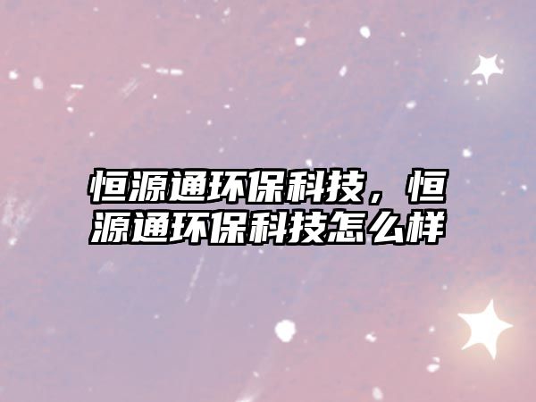 恒源通環(huán)?？萍迹阍赐ōh(huán)?？萍荚趺礃?/> 
									</a>
									<h4 class=
