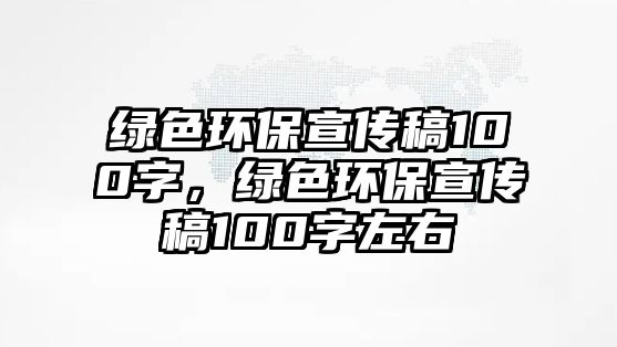 綠色環(huán)保宣傳稿100字，綠色環(huán)保宣傳稿100字左右