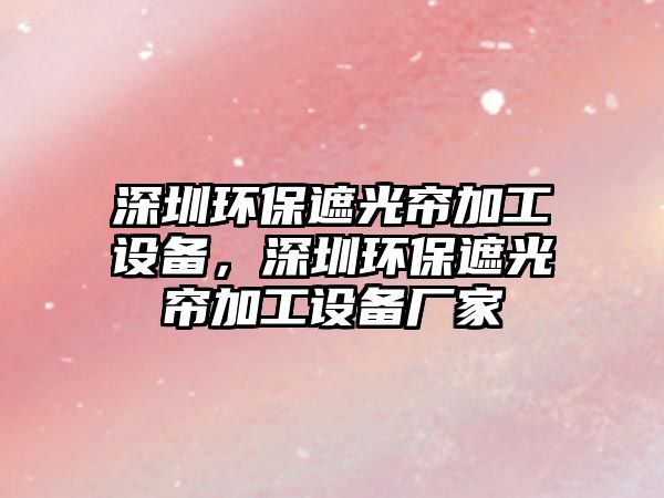 深圳環(huán)保遮光簾加工設(shè)備，深圳環(huán)保遮光簾加工設(shè)備廠家