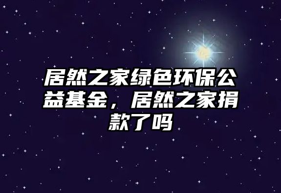 居然之家綠色環(huán)保公益基金，居然之家捐款了嗎