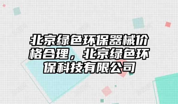 北京綠色環(huán)保器械價格合理，北京綠色環(huán)?？萍加邢薰?/> 
									</a>
									<h4 class=