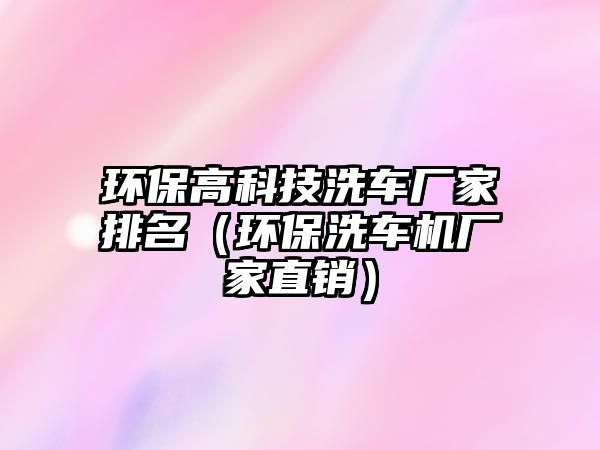 環(huán)保高科技洗車(chē)廠家排名（環(huán)保洗車(chē)機(jī)廠家直銷(xiāo)）