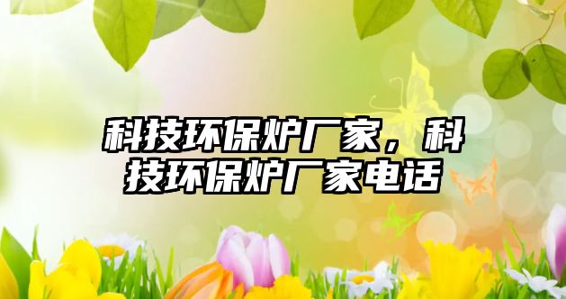 科技環(huán)保爐廠家，科技環(huán)保爐廠家電話