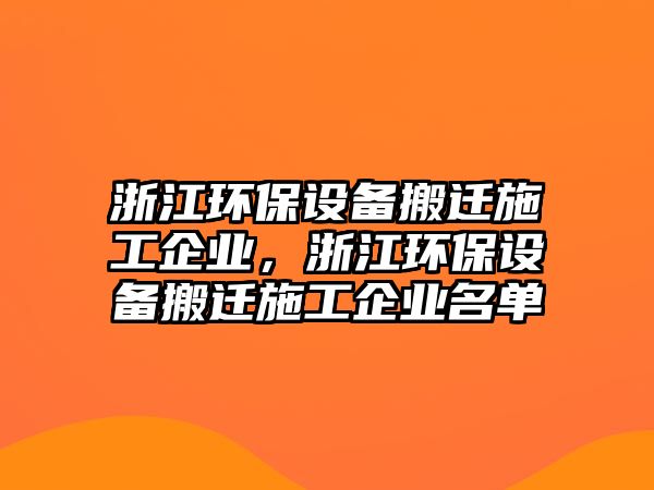 浙江環(huán)保設(shè)備搬遷施工企業(yè)，浙江環(huán)保設(shè)備搬遷施工企業(yè)名單