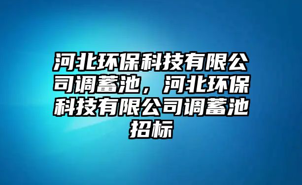河北環(huán)?？萍加邢薰菊{(diào)蓄池，河北環(huán)?？萍加邢薰菊{(diào)蓄池招標(biāo)