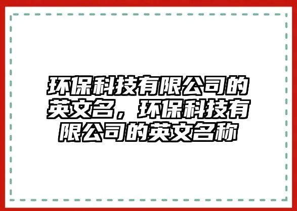 環(huán)保科技有限公司的英文名，環(huán)?？萍加邢薰镜挠⑽拿Q