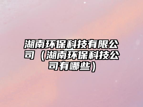 湖南環(huán)?？萍加邢薰荆ê檄h(huán)?？萍脊居心男?/> 
									</a>
									<h4 class=