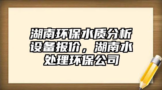 湖南環(huán)保水質(zhì)分析設(shè)備報(bào)價(jià)，湖南水處理環(huán)保公司