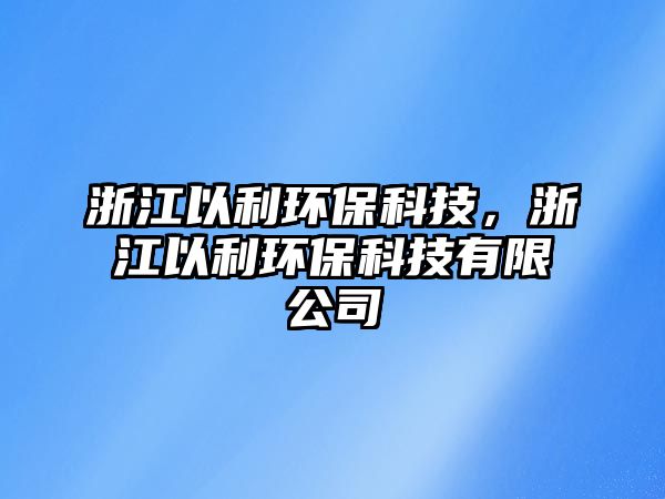 浙江以利環(huán)?？萍?，浙江以利環(huán)?？萍加邢薰?/> 
									</a>
									<h4 class=