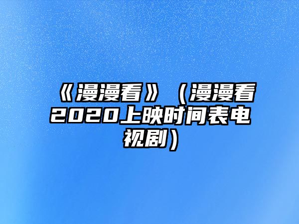《漫漫看》（漫漫看2020上映時(shí)間表電視?。?/> 
									</a>
									<h4 class=