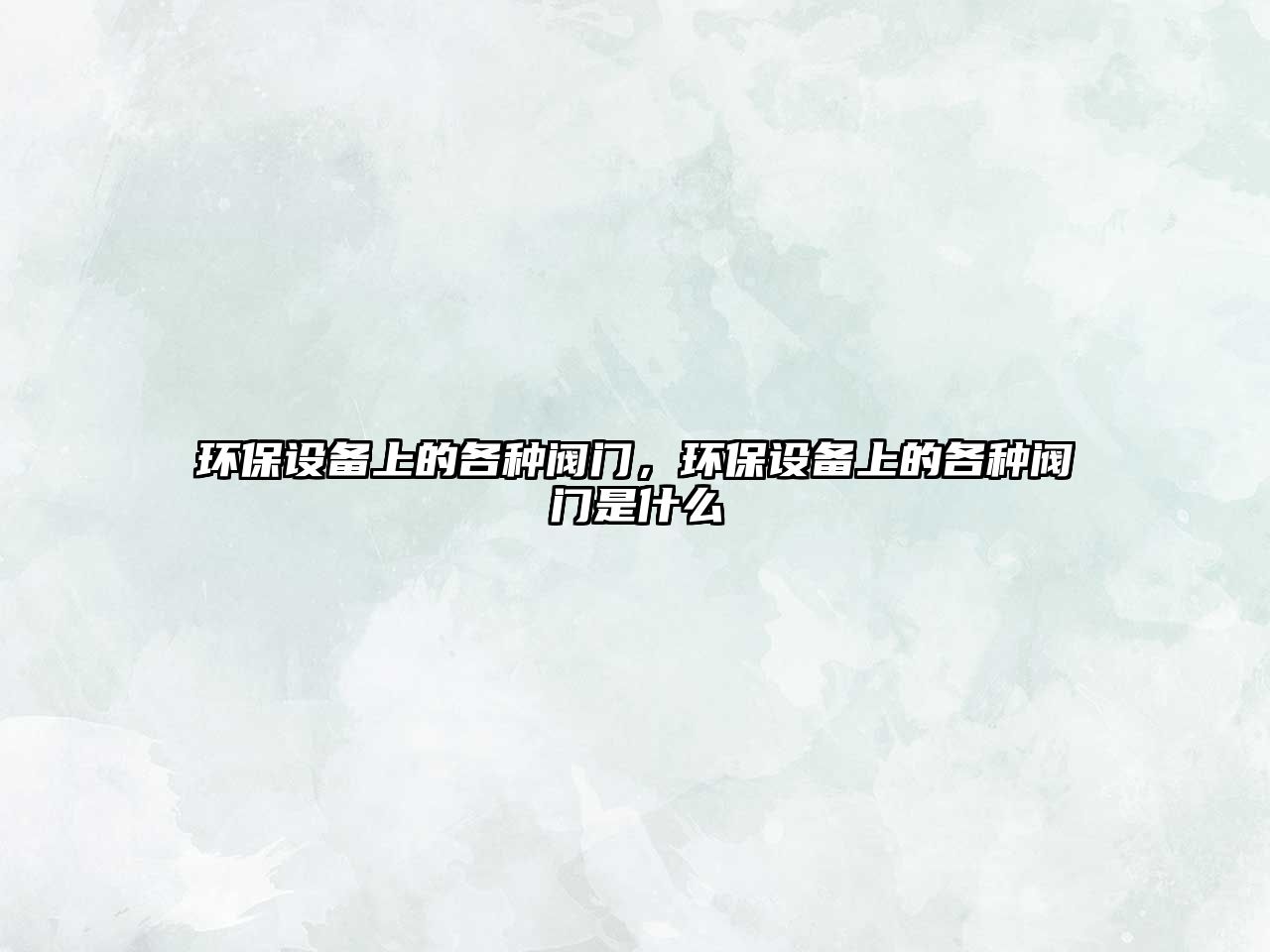 環(huán)保設(shè)備上的各種閥門，環(huán)保設(shè)備上的各種閥門是什么