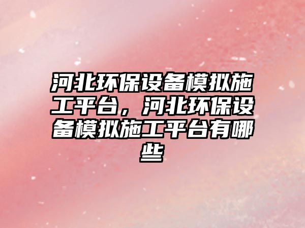 河北環(huán)保設(shè)備模擬施工平臺(tái)，河北環(huán)保設(shè)備模擬施工平臺(tái)有哪些