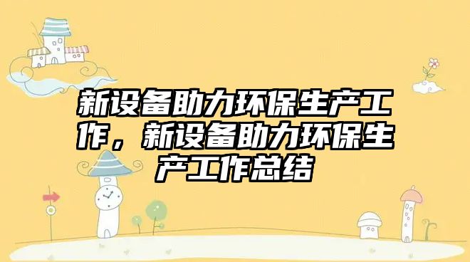 新設備助力環(huán)保生產工作，新設備助力環(huán)保生產工作總結