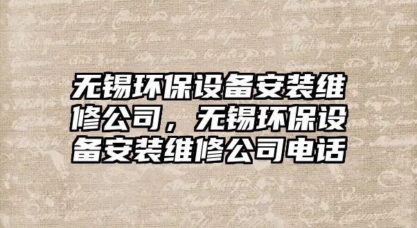 無(wú)錫環(huán)保設(shè)備安裝維修公司，無(wú)錫環(huán)保設(shè)備安裝維修公司電話(huà)