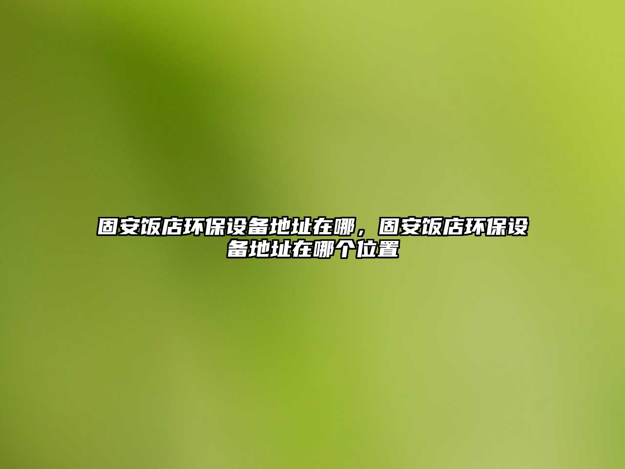 固安飯店環(huán)保設(shè)備地址在哪，固安飯店環(huán)保設(shè)備地址在哪個位置