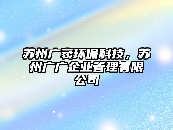 蘇州廣袤環(huán)保科技，蘇州廣廣企業(yè)管理有限公司